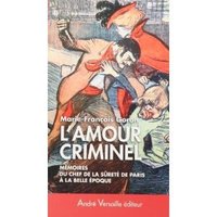L'Amour criminel : Les mémoires du chef de la Sûreté de Paris à la Belle Epoque
